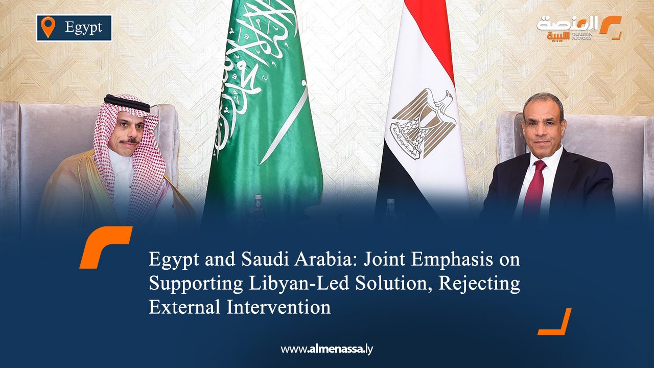 Egypt and Saudi Arabia: Joint Emphasis on Supporting Libyan-Led Solution, Rejecting External Intervention