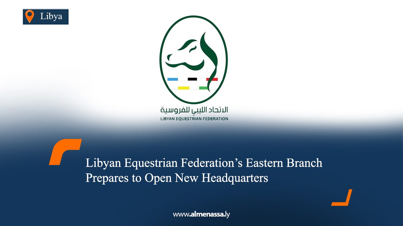 Libyan Equestrian Federation’s Eastern Branch Prepares to Open New Headquarters
