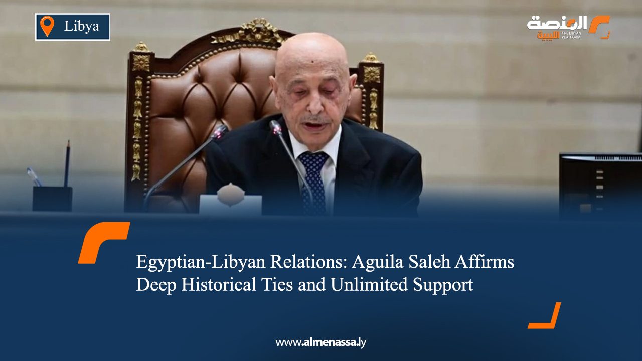 Egyptian-Libyan Relations: Aguila Saleh Affirms Deep Historical Ties and Unlimited Support