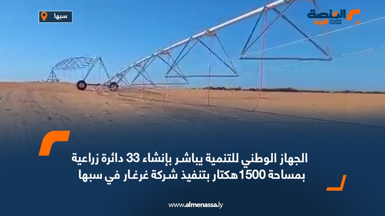 الجهاز الوطني للتنمية يباشـر بإنشاء 33 دائرة زراعية بمساحة 1500هكتار بتنفيذ شـركة غرغـار في سبها