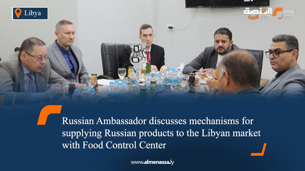 Russian Ambassador discusses mechanisms for supplying Russian products to the Libyan market with Food Control Center