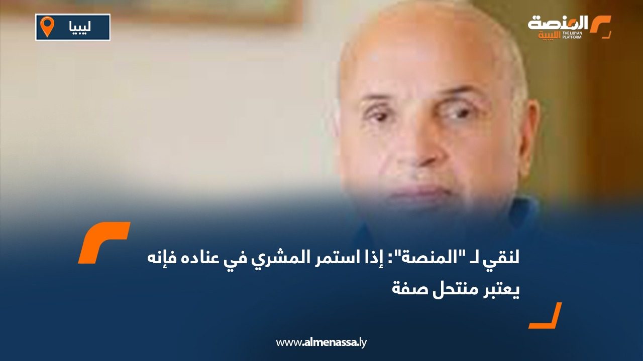 لنقي لـ "المنصة": إذا استمر المشري في عناده فإنه يعتبر منتحل صفة