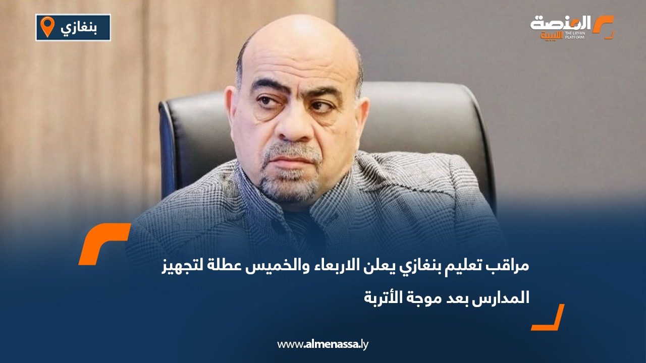 مراقب تعليم بنغازي يعلن الاربعاء والخميس عطلة لتجهيز المدارس بعد موجة الأتربة