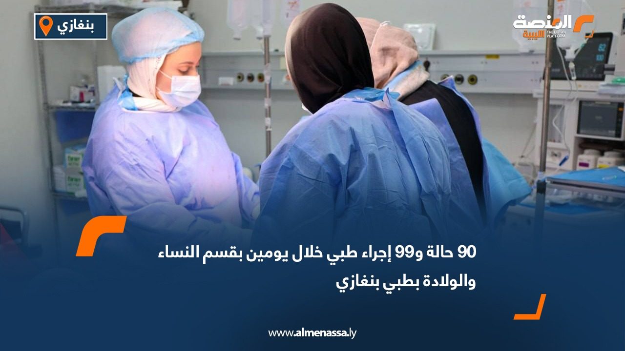 90 حالة و99 إجراء طبي خلال يومين بقسم النساء والولادة بطبي بنغازي