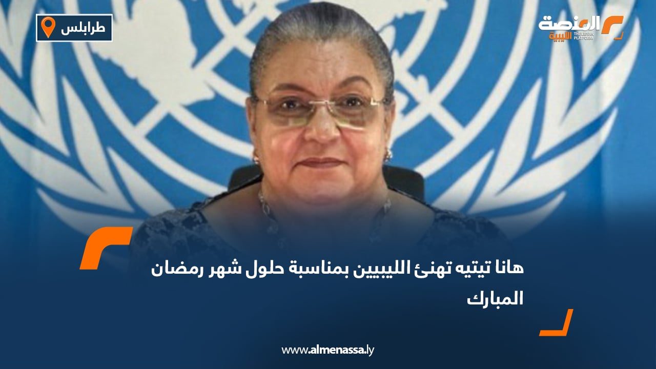 هانا تيتيه تهنئ الليبيين بمناسبة حلول شهر رمضان المبارك