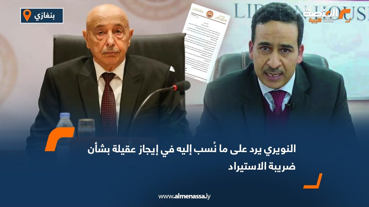 النويري يرد على ما نُسب إليه في إيجاز عقيلة بشأن ضريبة الاستيراد