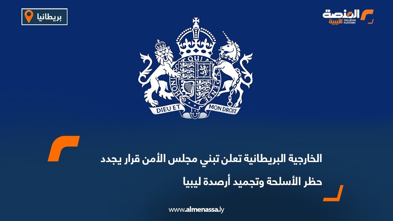 الخارجية البريطانية تعلن تبني مجلس الأمن قرار يجدد حظر الأسلحة وتجميد أرصدة ليبيا