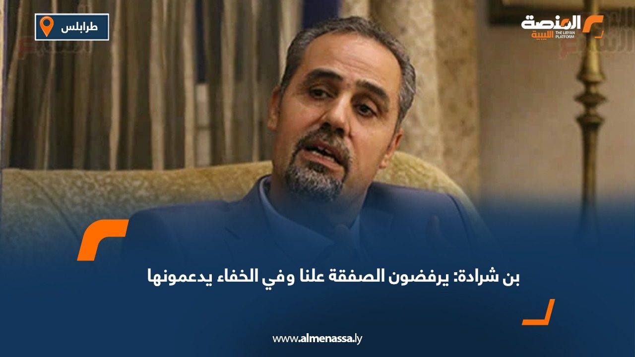 بن شرادة: يرفضون الصفقة علنا وفي الخفاء يدعمونها