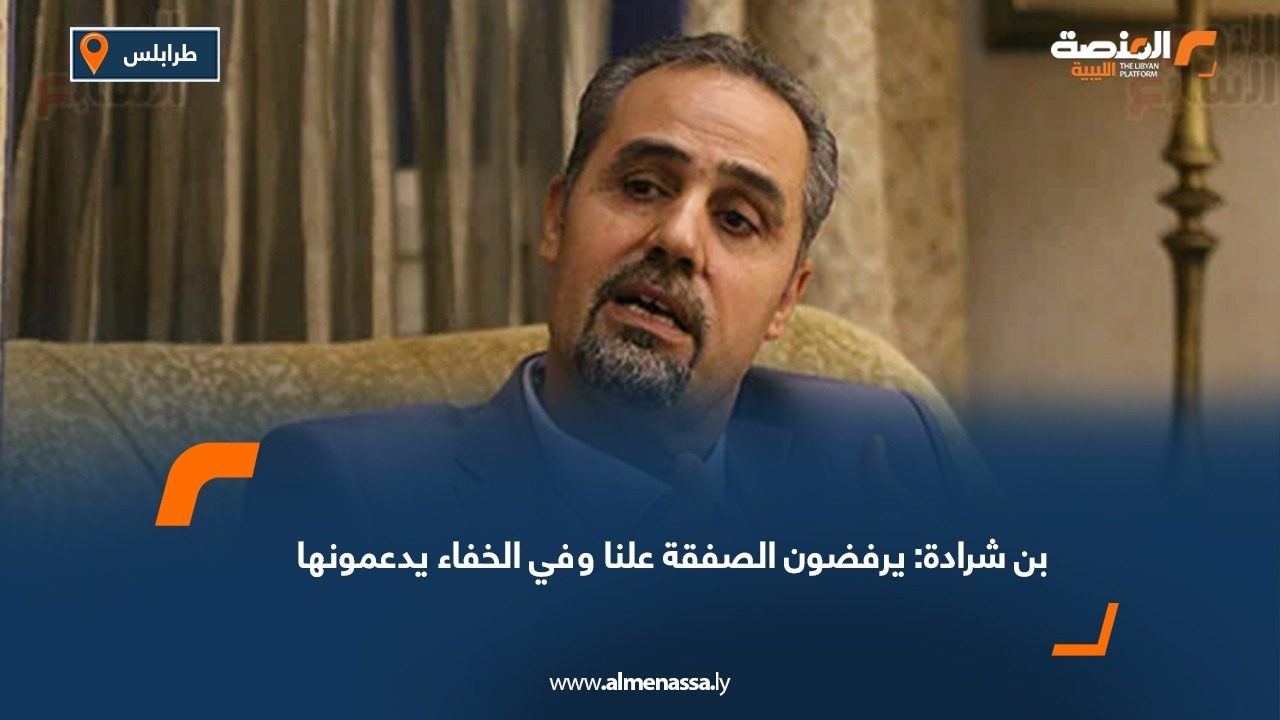 بن شرادة: يرفضون الصفقة علنا وفي الخفاء يدعمونها