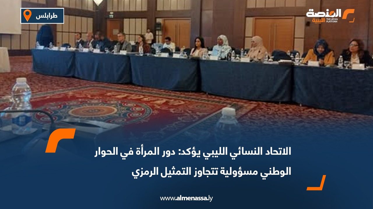 الاتحاد النسائي الليبي يؤكد: دور المرأة في الحوار الوطني مسؤولية تتجاوز التمثيل الرمزي