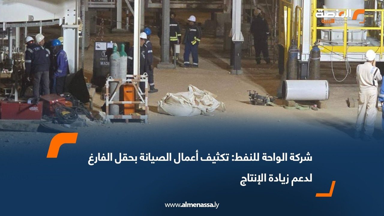 شركة الواحة للنفط: تكثيف أعمال الصيانة بحقل الفارغ لدعم زيادة الإنتاج