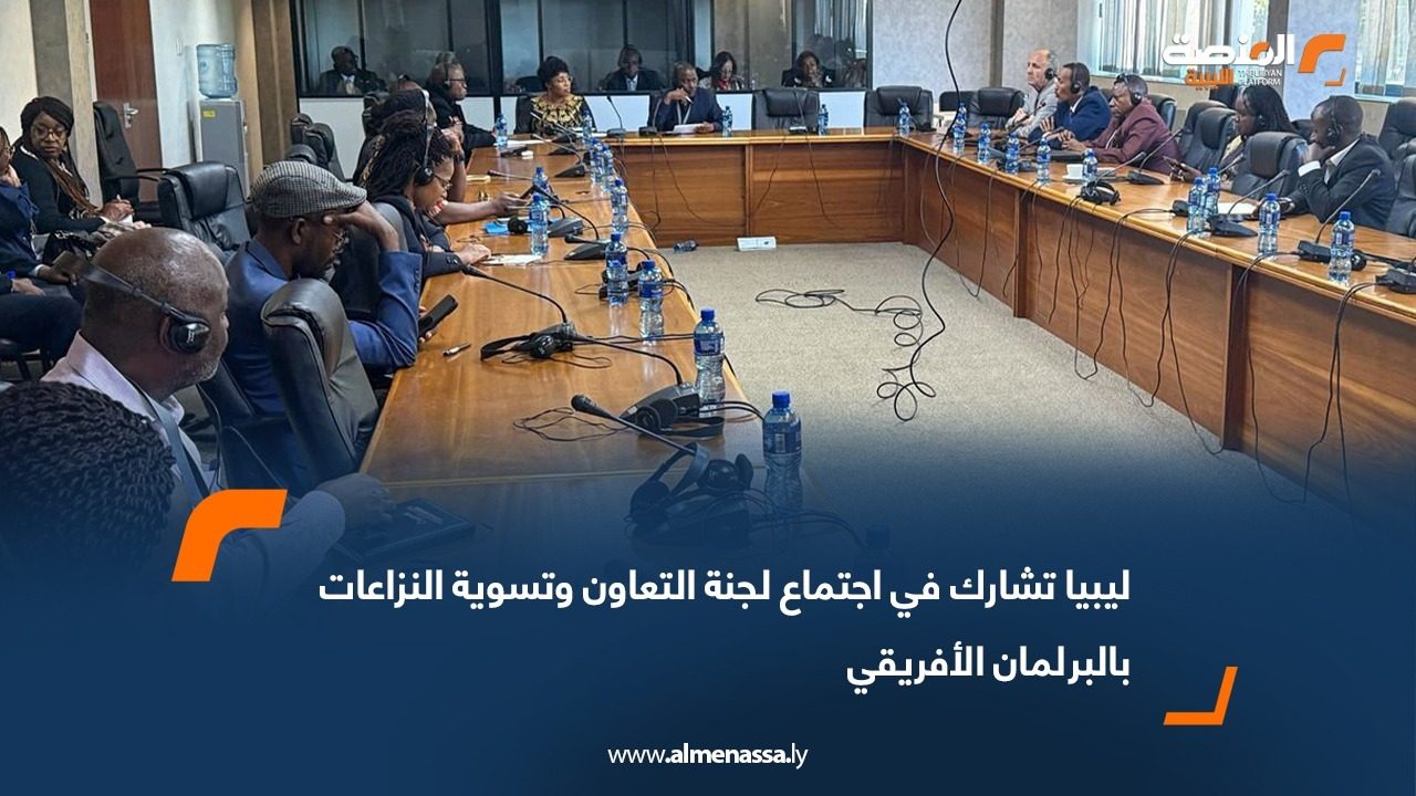 ليبيا تشارك في اجتماع لجنة التعاون وتسوية النزاعات بالبرلمان الأفريقي