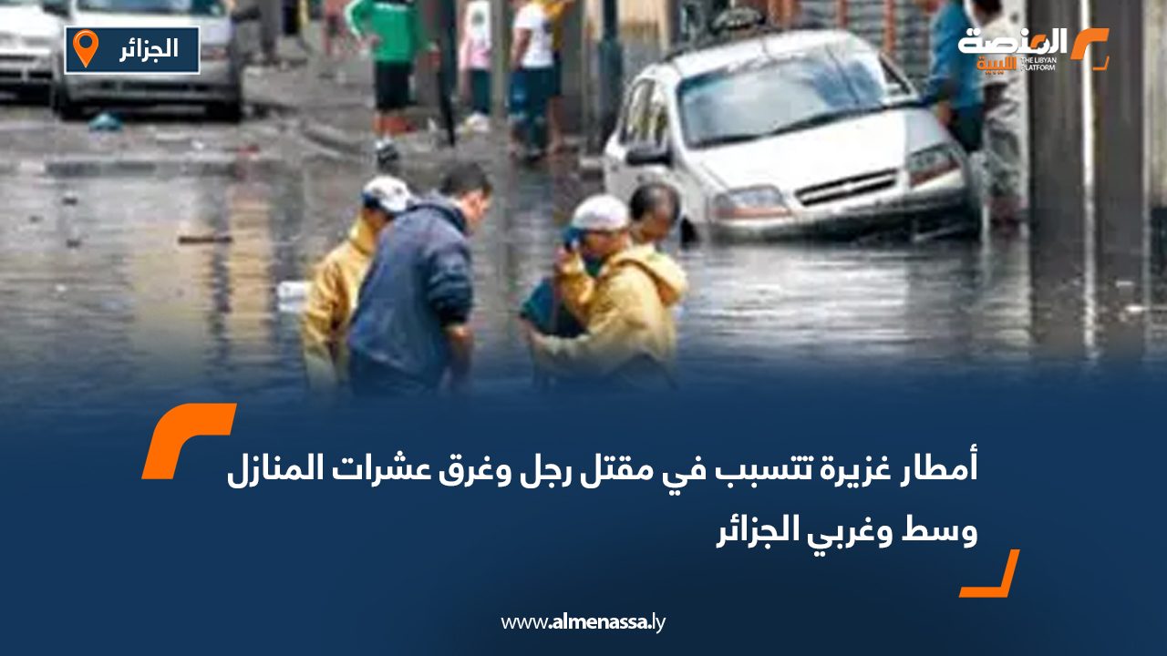 أمطار غزيرة تتسبب في مقتل رجل وغرق عشرات المنازل وسط وغربي الجزائر