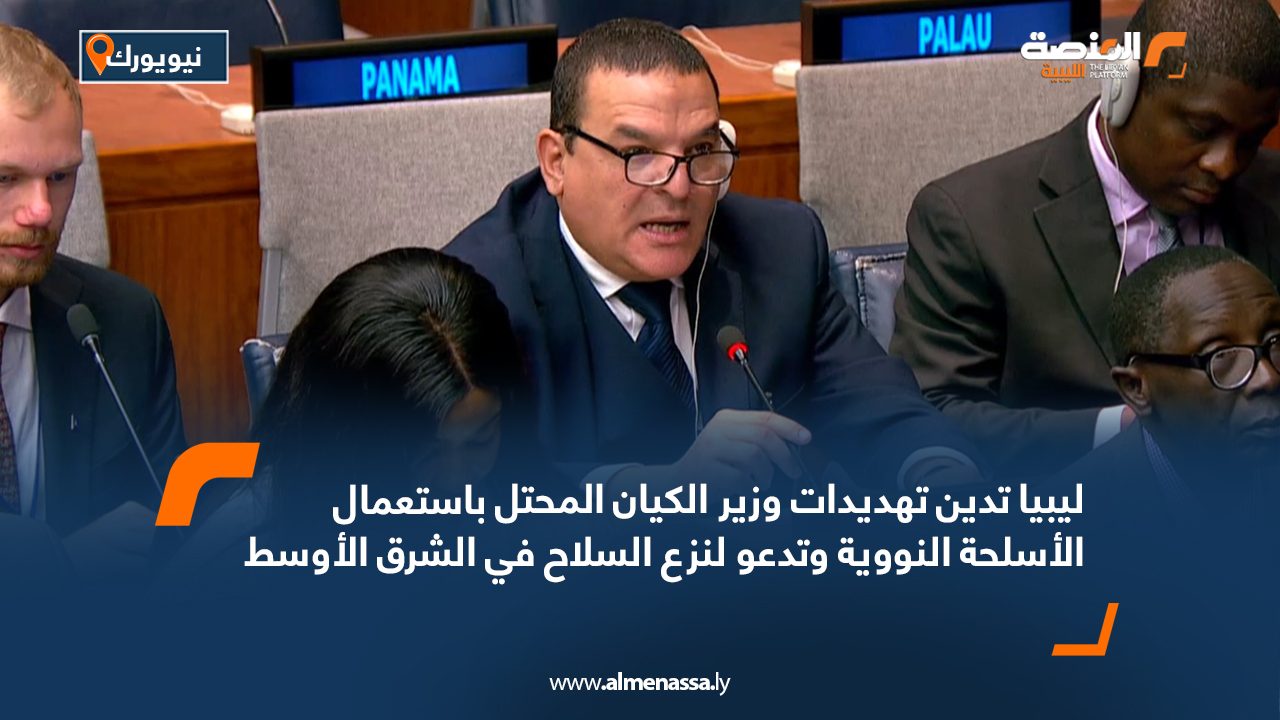 ليبيا تدين تهديدات وزير الكيان المحتل باستعمال الأسلحة النووية وتدعو لنزع السلاح في الشرق الأوسط