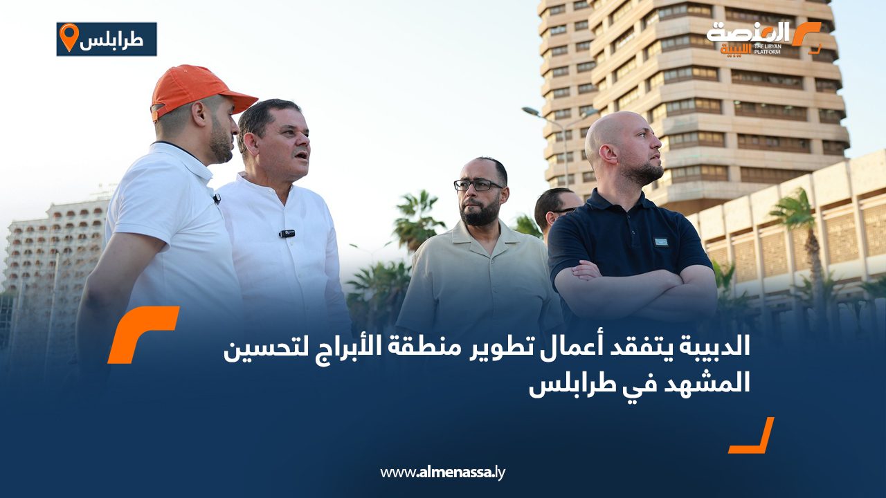 الدبيبة يتفقد أعمال تطوير منطقة الأبراج لتحسين المشهد في طرابلس