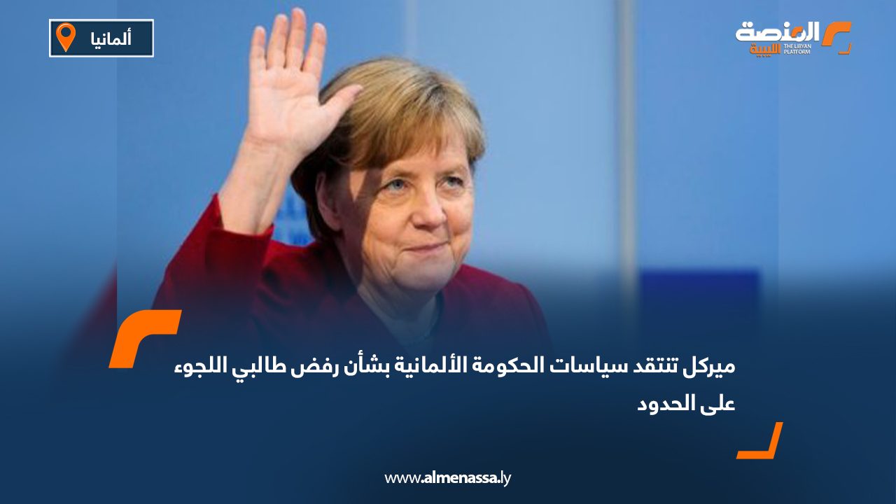 ميركل تنتقد سياسات الحكومة الألمانية بشأن رفض طالبي اللجوء على الحدود