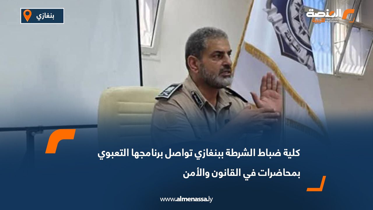 كلية ضباط الشرطة ببنغازي تواصل برنامجها التعبوي بمحاضرات في القانون والأمن