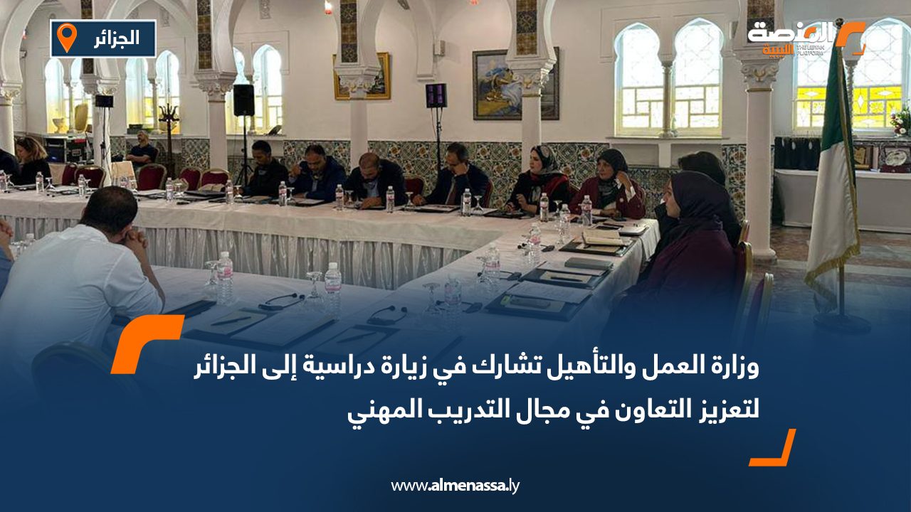 وزارة العمل والتأهيل تشارك في زيارة دراسية إلى الجزائر لتعزيز التعاون في مجال التدريب المهني