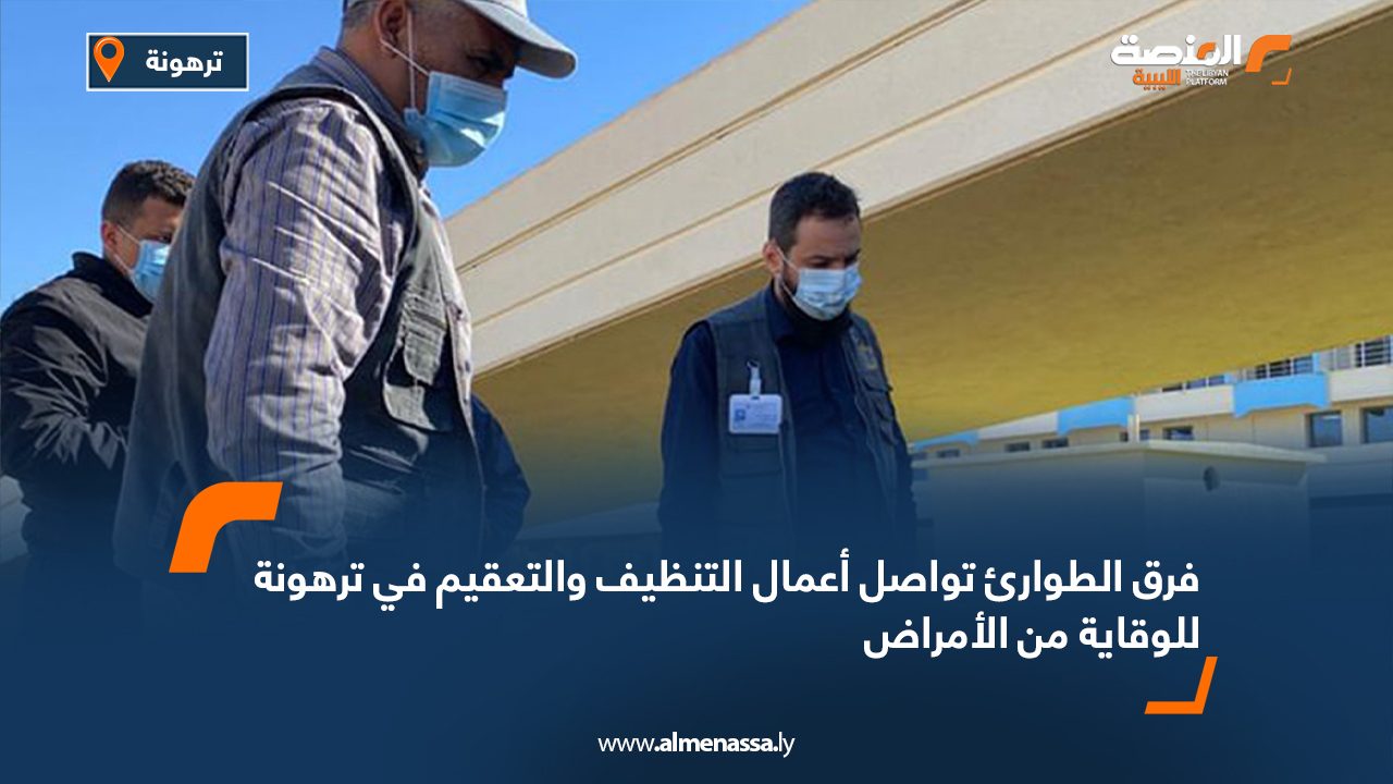 فرق الطوارئ تواصل أعمال التنظيف والتعقيم في ترهونة للوقاية من الأمراض