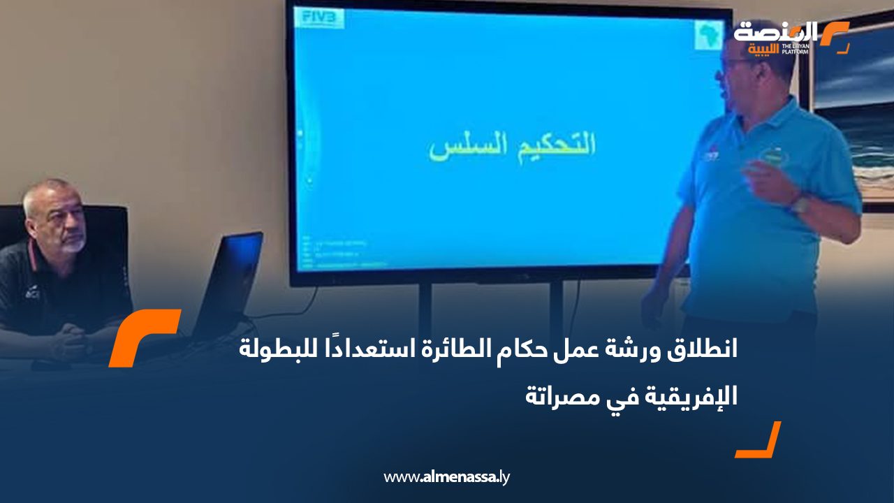 انطلاق ورشة عمل حكام الطائرة استعدادًا للبطولة الإفريقية في مصراتة