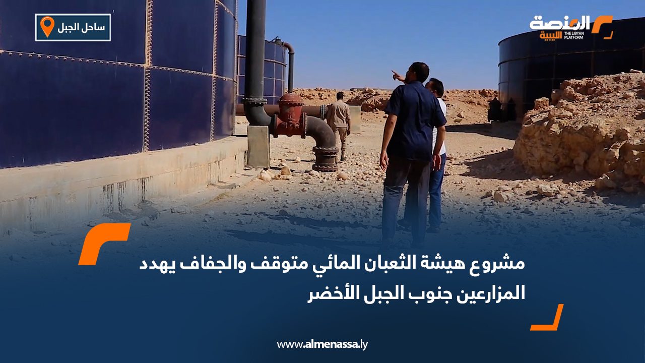 مشروع "هيشة الثعبان" المائي متوقف والجفاف يهدد المزارعين جنوب الجبل الأخضر