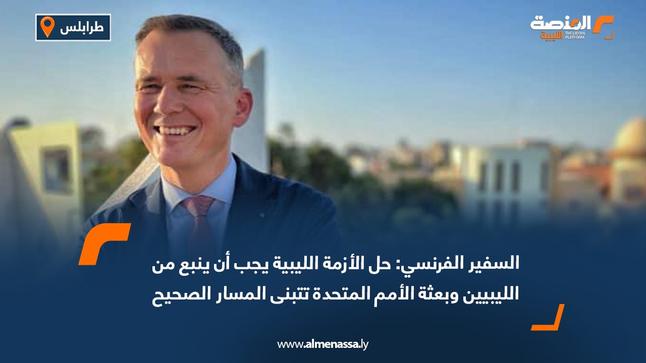 السفير الفرنسي: حل الأزمة الليبية يجب أن ينبع من الليبيين وبعثة الأمم المتحدة تتبنى المسار الصحيح
