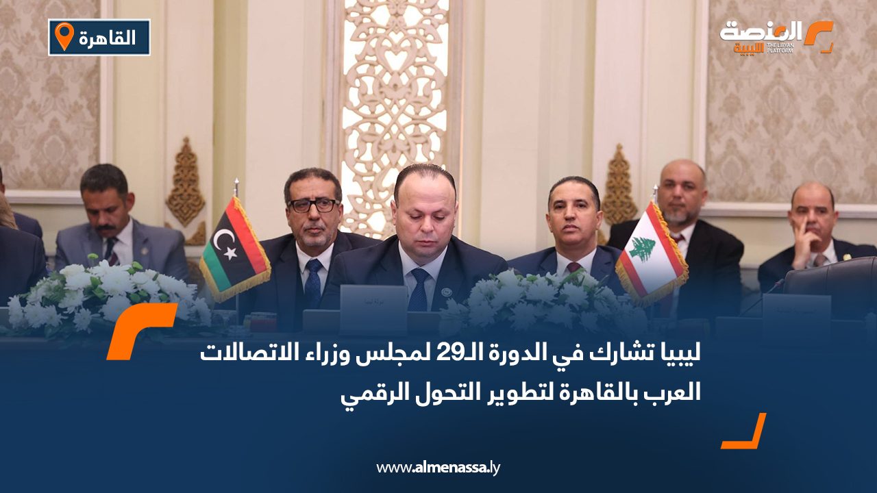 ليبيا تشارك في الدورة الـ29 لمجلس وزراء الاتصالات العرب بالقاهرة لتطوير التحول الرقمي