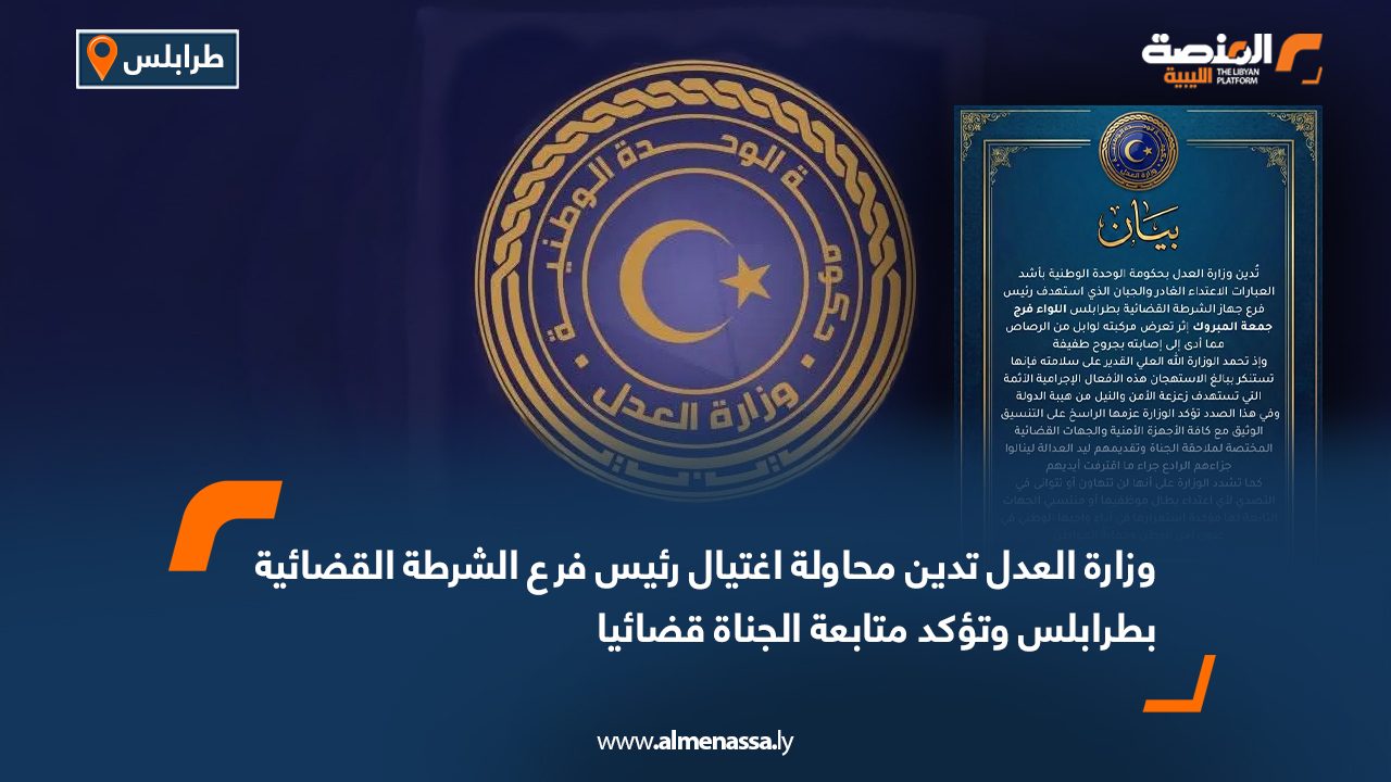 وزارة العدل تدين محاولة اغتيال رئيس فرع الشرطة القضائية بطرابلس وتؤكد متابعة الجناة قضائيا