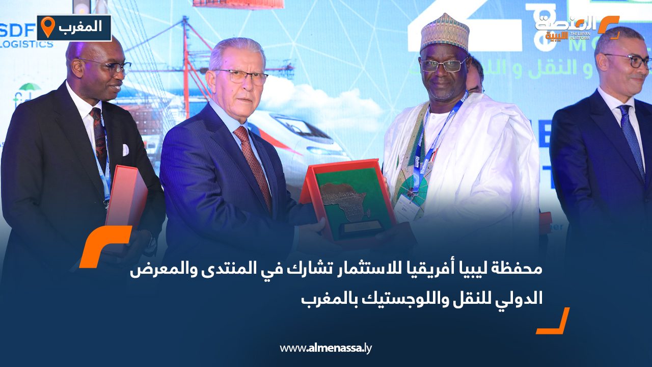 محفظة ليبيا أفريقيا للاستثمار تشارك في المنتدى والمعرض الدولي للنقل واللوجستيك بالمغرب