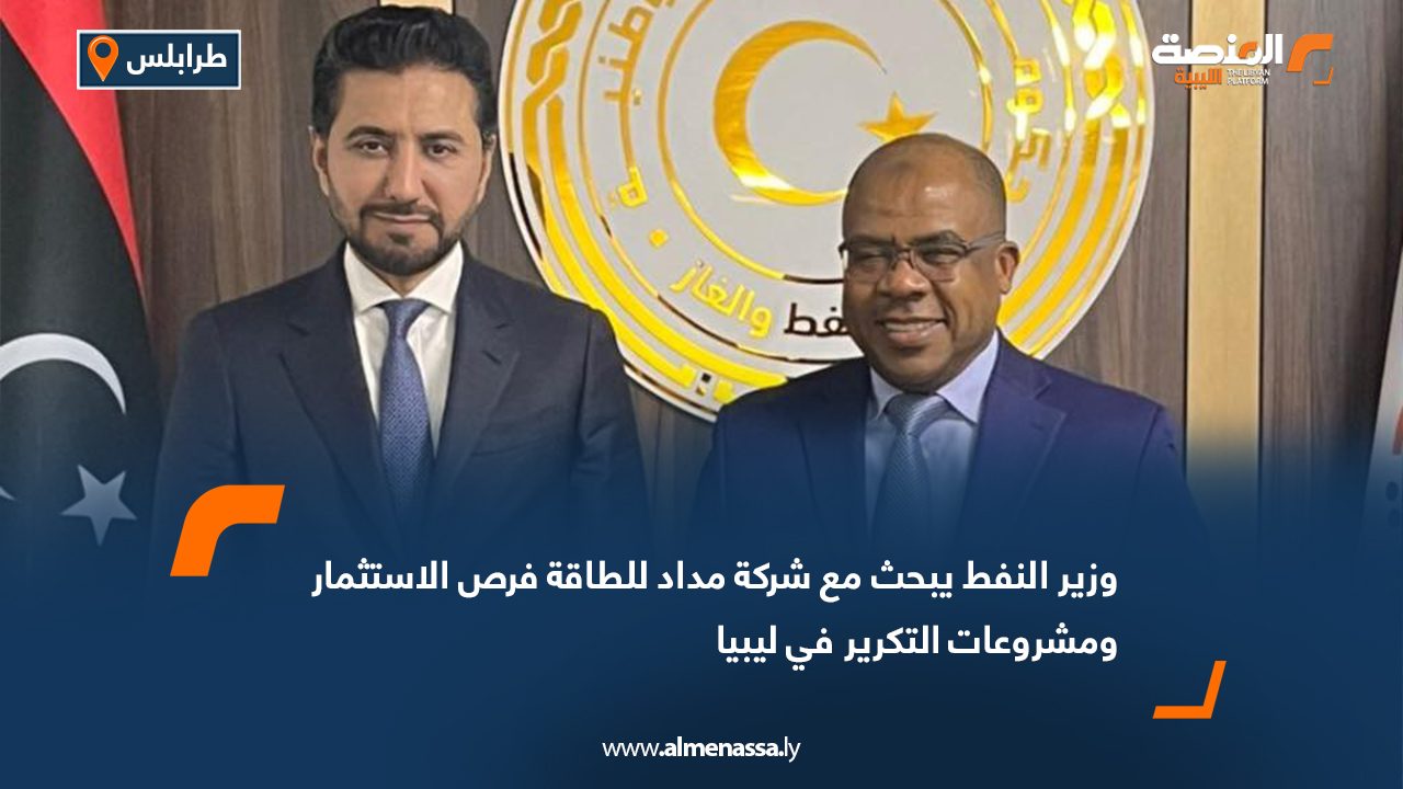 وزير النفط يبحث مع شركة مداد للطاقة فرص الاستثمار ومشروعات التكرير في ليبيا
