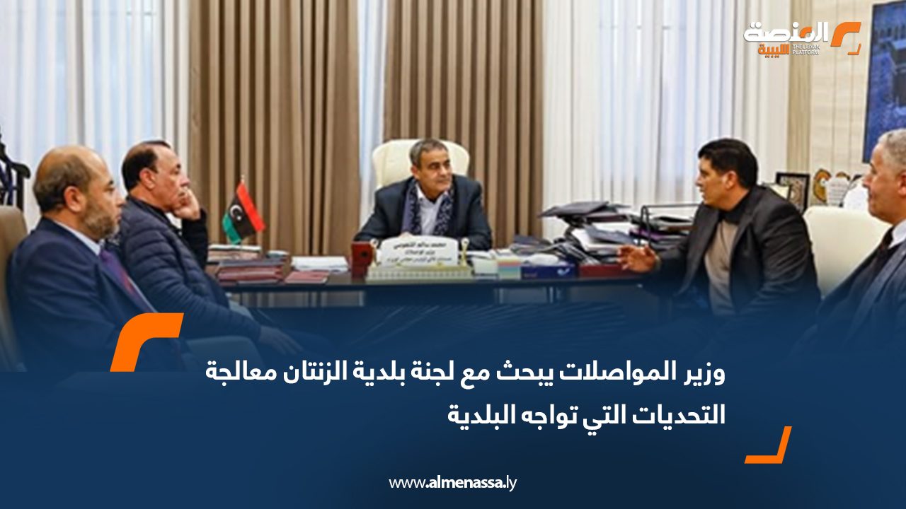 وزير المواصلات يبحث مع لجنة بلدية الزنتان معالجة التحديات التي تواجه البلدية