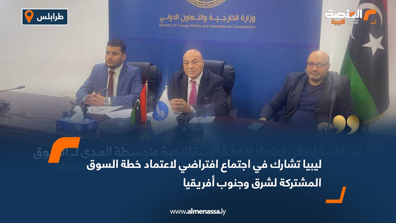 ليبيا تشارك في اجتماع افتراضي لاعتماد خطة السوق المشتركة لشرق وجنوب أفريقيا