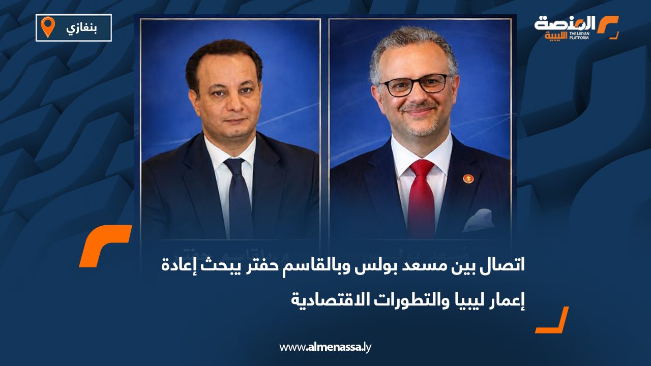 اتصال بين مسعد بولس وبالقاسم حفتر يبحث إعادة إعمار ليبيا والتطورات الاقتصادية