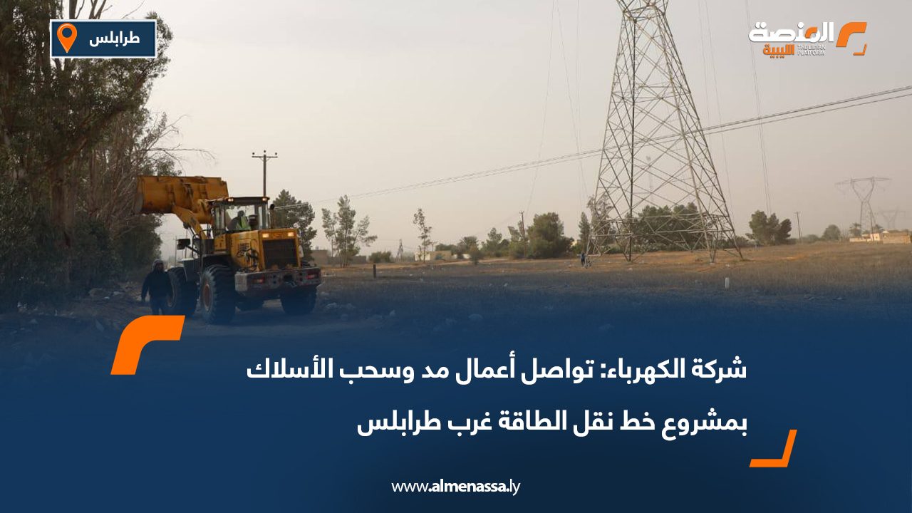 شركة الكهرباء: تواصل أعمال مد وسحب الأسلاك بمشروع خط نقل الطاقة غرب طرابلس