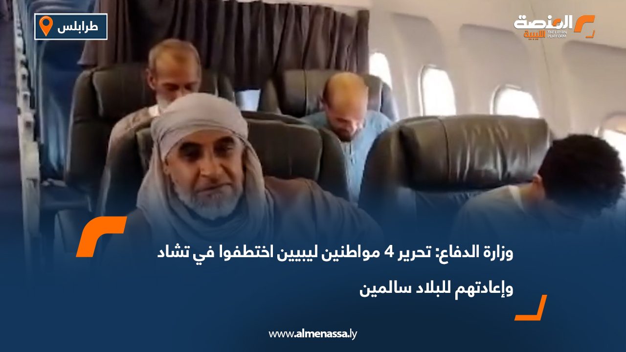 وزارة الدفاع: تحرير 4 مواطنين ليبيين اختطفوا في تشاد وإعادتهم للبلاد سالمين