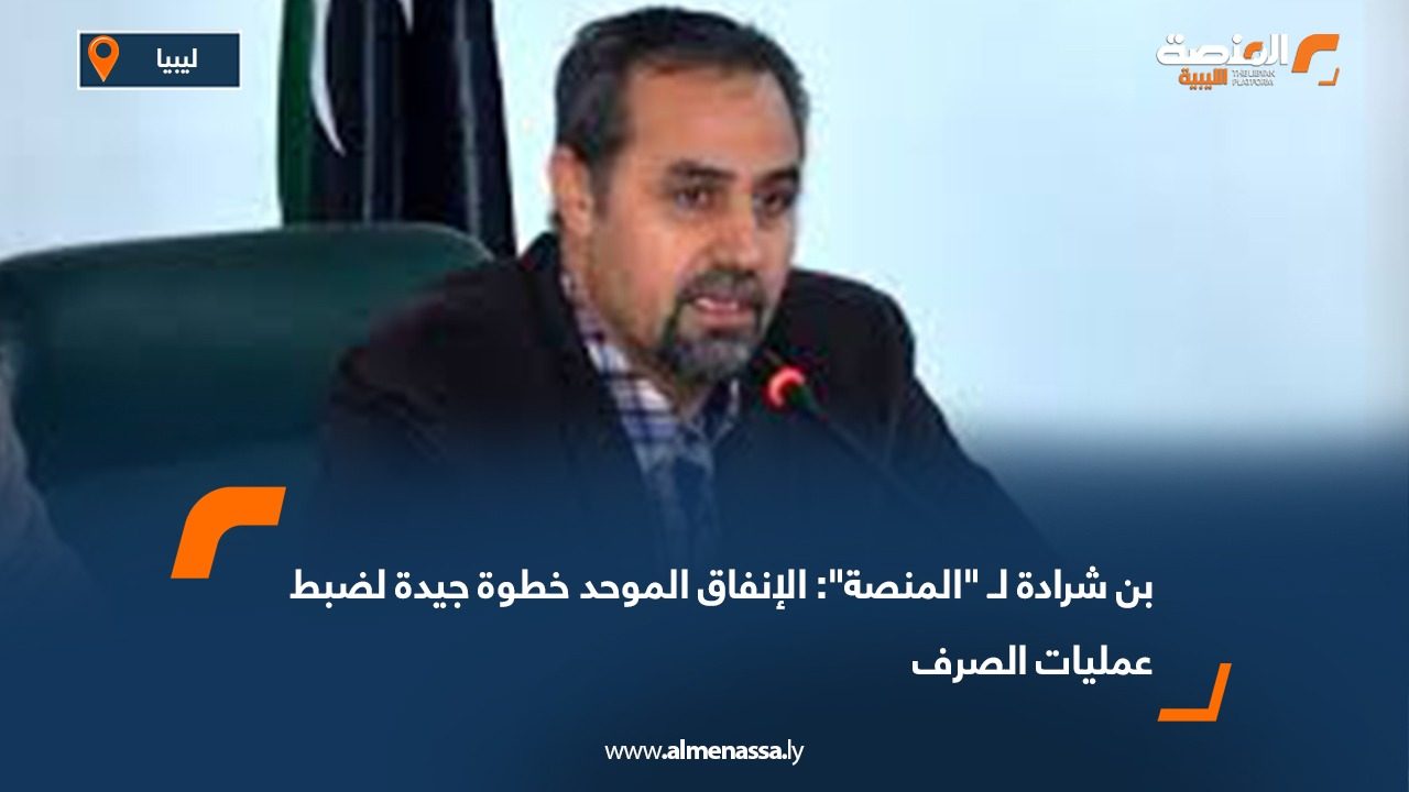 بن شرادة لـ "المنصة": الإنفاق الموحد خطوة جيدة لضبط عمليات الصرف