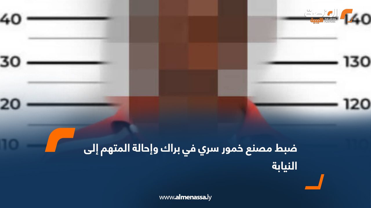 ضبط مصنع خمور سري في براك وإحالة المتهم إلى النيابة