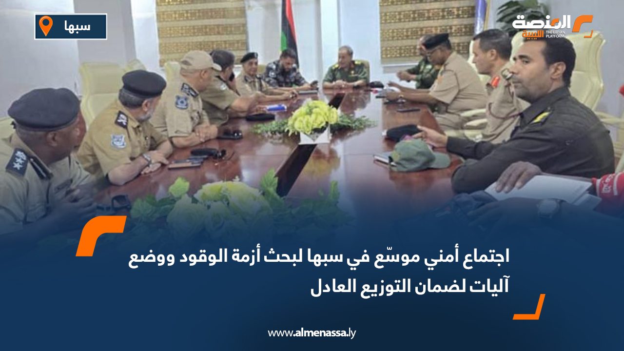 اجتماع أمني موسّع في سبها لبحث أزمة الوقود ووضع آليات لضمان التوزيع العادل