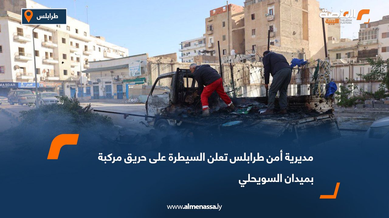 مديرية أمن طرابلس تعلن السيطرة على حريق مركبة بميدان السويحلي