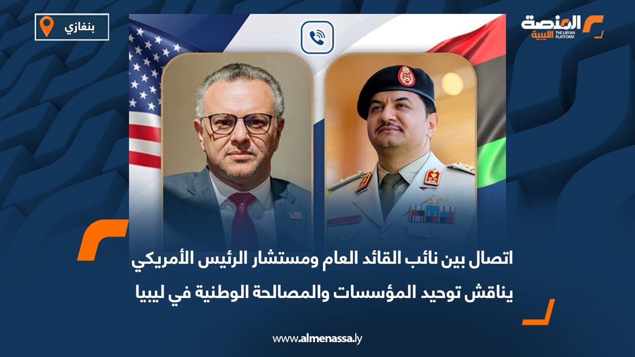 اتصال بين نائب القائد العام ومستشار الرئيس الأمريكي يناقش توحيد المؤسسات والمصالحة الوطنية في ليبيا