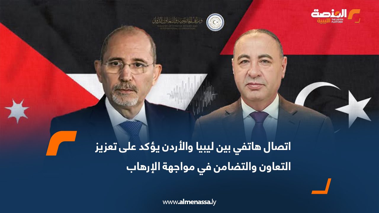 اتصال هاتفي بين ليبيا والأردن يؤكد على تعزيز التعاون والتضامن في مواجهة الإرهاب