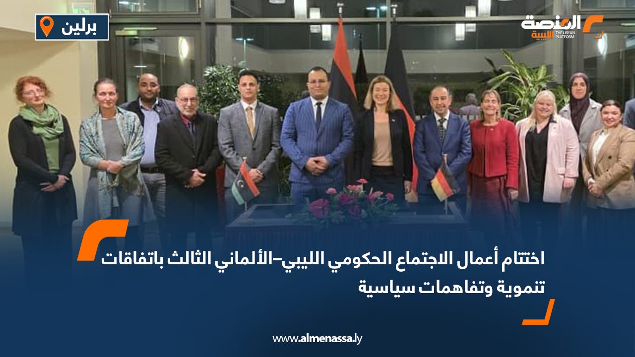 اختتام أعمال الاجتماع الحكومي الليبي–الألماني الثالث باتفاقات تنموية وتفاهمات سياسية
