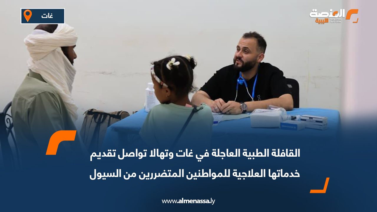 القافلة الطبية العاجلة في غات وتهالا تواصل تقديم خدماتها العلاجية للمواطنين المتضررين من السيول