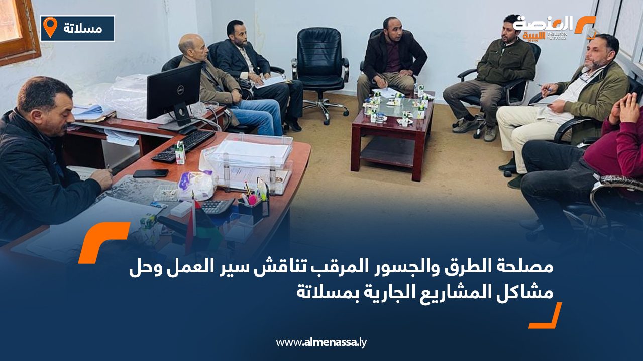 مصلحة الطرق والجسور المرقب تناقش سير العمل وحل مشاكل المشاريع الجارية بمسلاتة