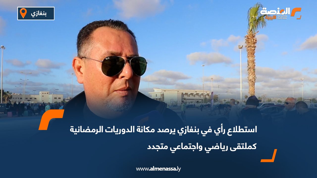 استطلاع رأي في بنغازي يرصد مكانة الدوريات الرمضانية كملتقى رياضي واجتماعي متجدد