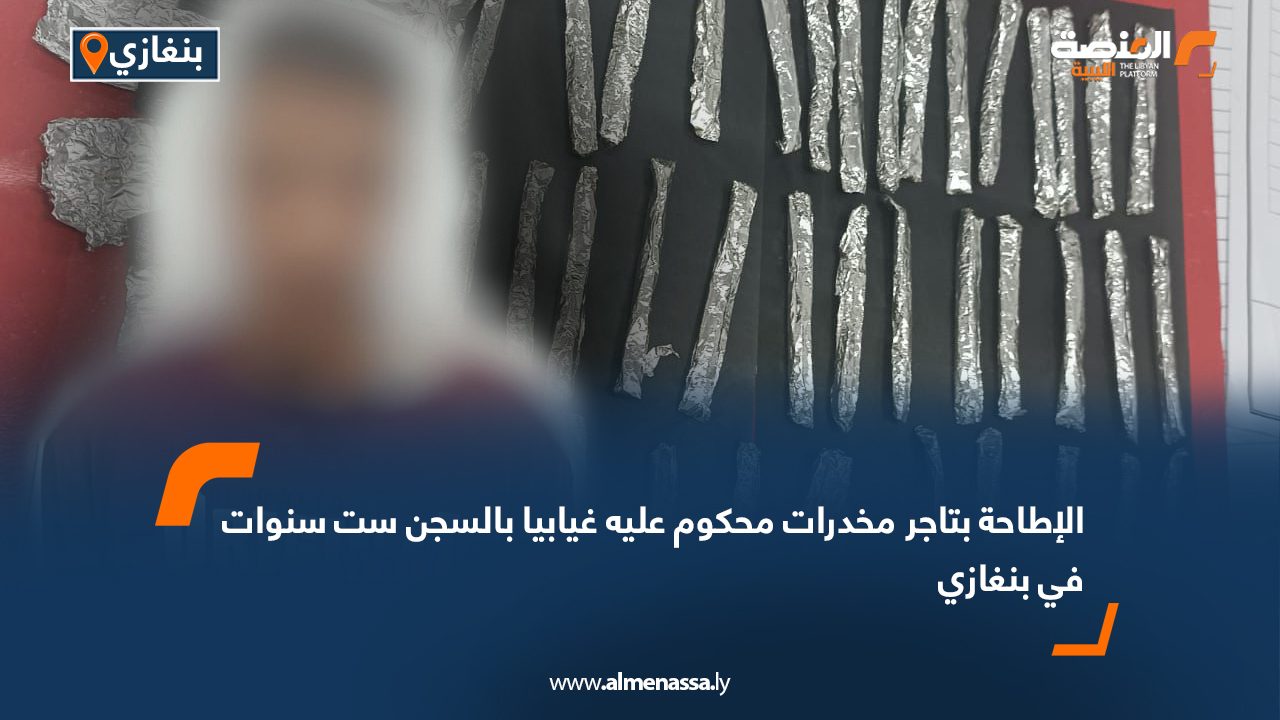 الإطاحة بتاجر مخدرات محكوم عليه غيابيا بالسجن ست سنوات في بنغازي