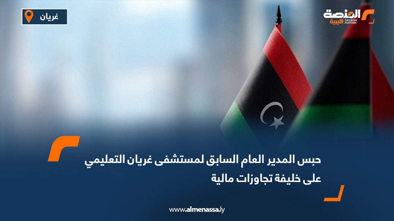 حبس المدير العام السابق لمستشفى غريان التعليمي على خليفة تجاوزات مالية