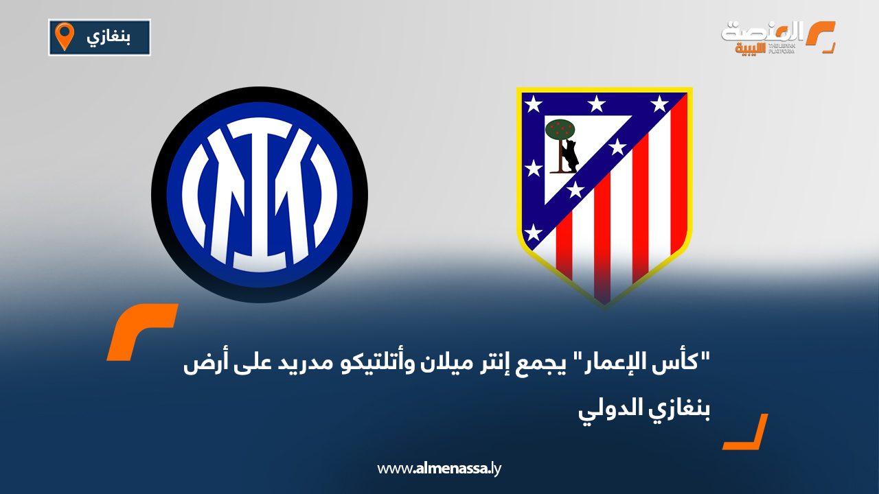 "كأس الإعمار" يجمع إنتر ميلان وأتلتيكو مدريد على أرض بنغازي الدولي