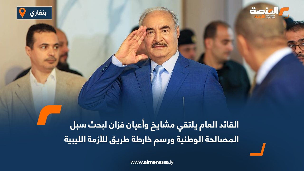 القائد العام يلتقي مشايخ وأعيان فزان لبحث سُبل المصالحة الوطنية ورسم خارطة طريق للأزمة الليبية