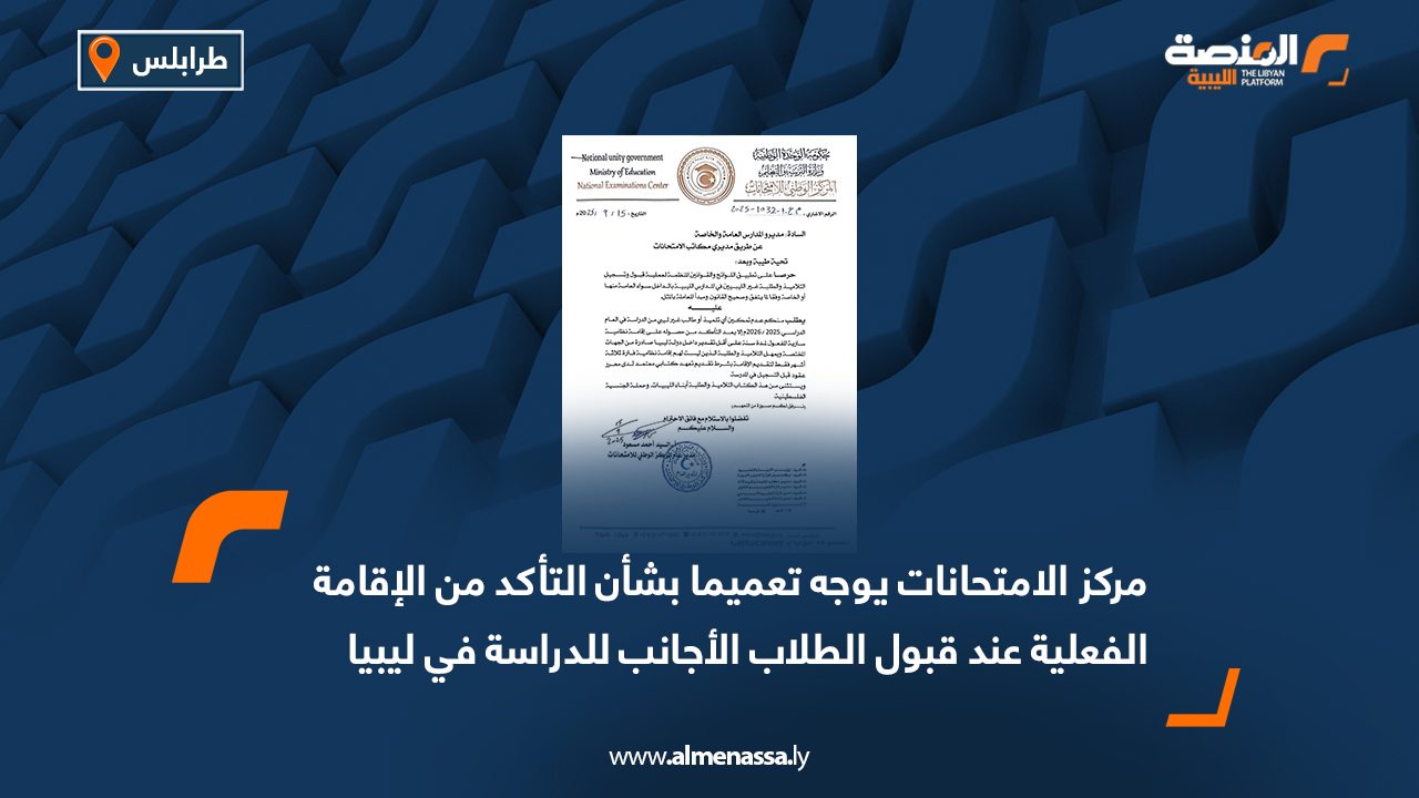 مركز الامتحانات يوجه تعميما بشأن التأكد من الإقامة الفعلية عند قبول الطلاب الأجانب للدراسة في ليبيا